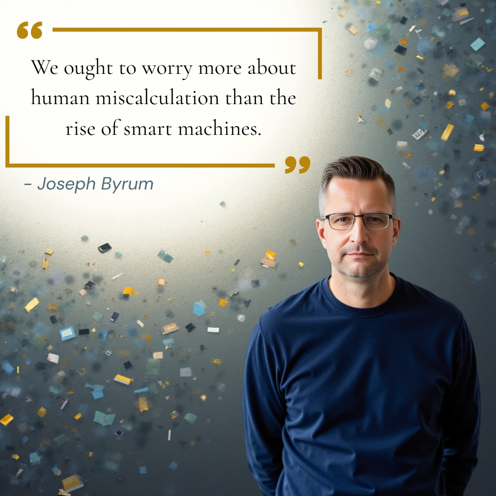 Joseph Byrum's quote, "We ought to worry more about human miscalculation than the rise of smart machines."